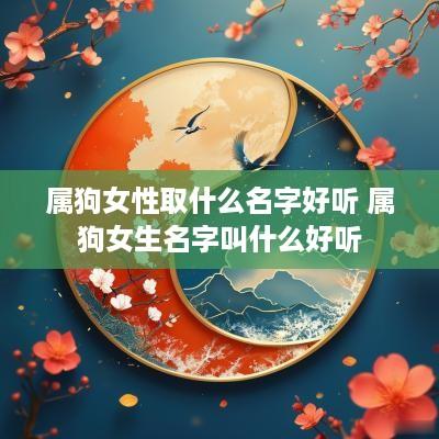 属狗女性取什么名字好听 属狗女生名字叫什么好听 属狗女性取什么名字好听 属狗女生名字叫什么好听