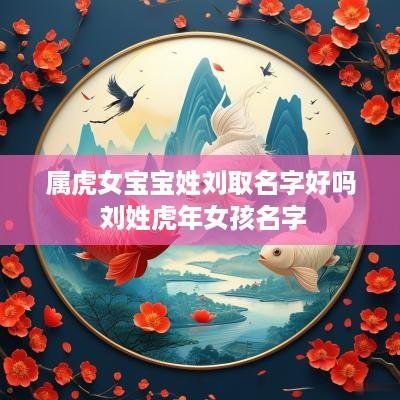 属虎女宝宝姓刘取名字好吗 刘姓蛇年女孩名字