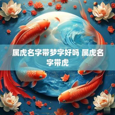 属虎名字带梦字好吗 属虎名字带虎