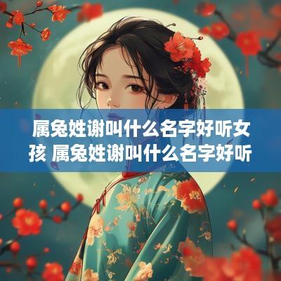 属兔姓谢叫什么名字好听女孩 属兔姓谢叫什么名字好听女孩子