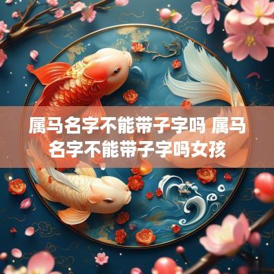 属马名字不能带子字吗 属马名字不能带子字吗女孩