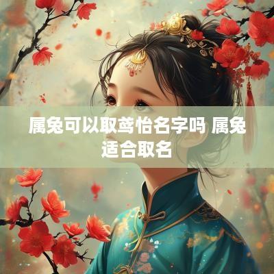 属兔可以取鸢怡名字吗 属兔适合取名