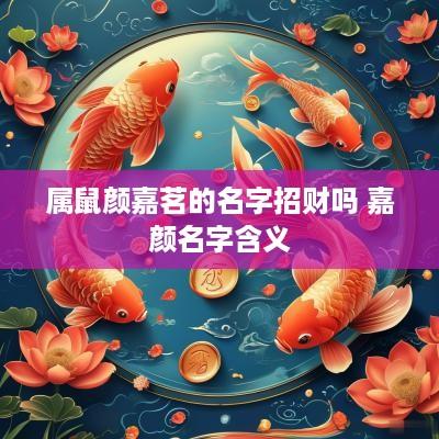 属鼠颜嘉茗的名字招财吗 嘉颜名字含义