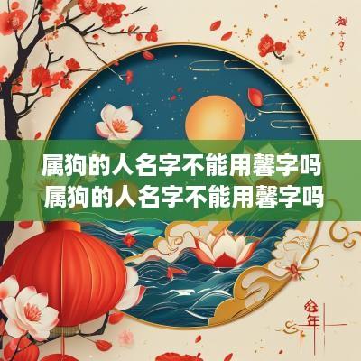属狗的人名字不能用馨字吗 属狗的人名字不能用馨字吗女孩