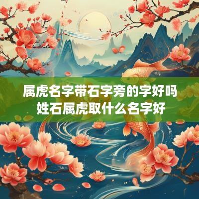 属虎名字带石字旁的字好吗 姓石属虎取什么名字好