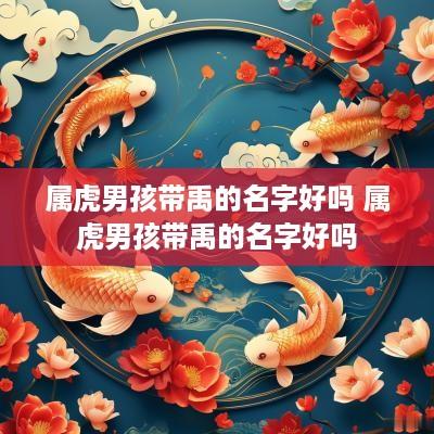 属虎男孩带禹的名字好吗 属虎男孩带禹的名字好吗