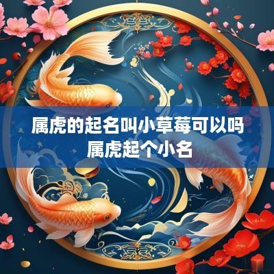 属虎的起名叫小草莓可以吗 属虎起个小名