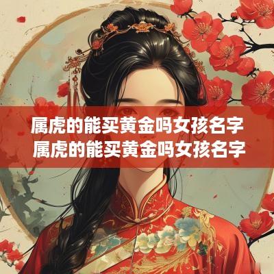 属虎的能买黄金吗女孩名字 属虎的能买黄金吗女孩名字叫什么