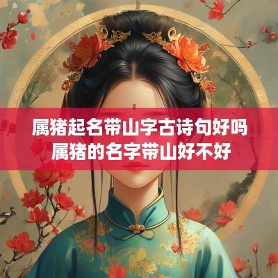 属猪起名带山字古诗句好吗 属猪的名字带山好不好