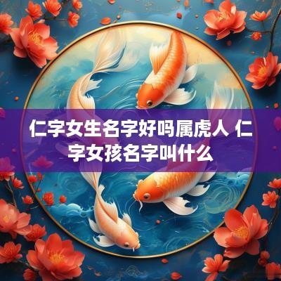 仁字女生名字好吗属虎人 仁字女孩名字叫什么