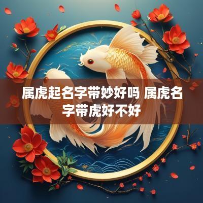 属虎起名字带妙好吗 属虎名字带虎好不好