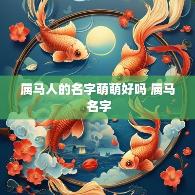属马人的名字萌萌好吗 属马 名字