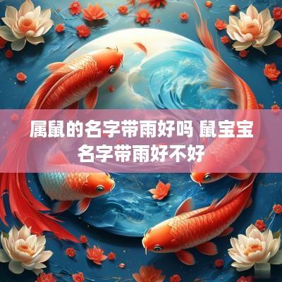 属鼠的名字带雨好吗 鼠宝宝名字带雨好不好