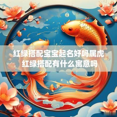 红绿搭配宝宝起名好吗属虎 红绿搭配有什么寓意吗