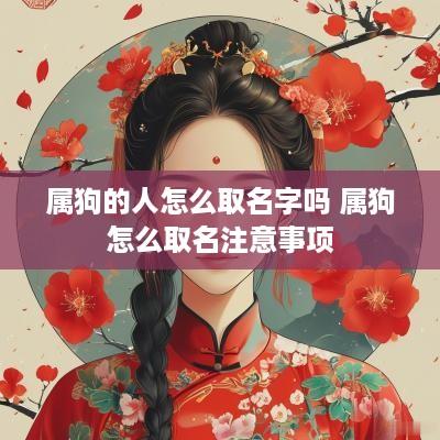属狗的人怎么取名字吗 属狗怎么取名注意事项