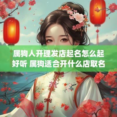 属狗人开理发店起名怎么起好听 属狗适合开什么店取名