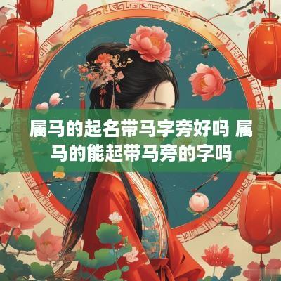 属马的起名带马字旁好吗 属马的能起带马旁的字吗