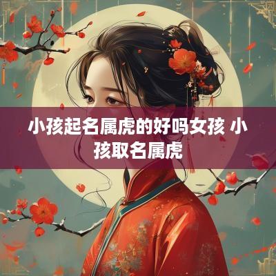 小孩起名属虎的好吗女孩 小孩取名属虎