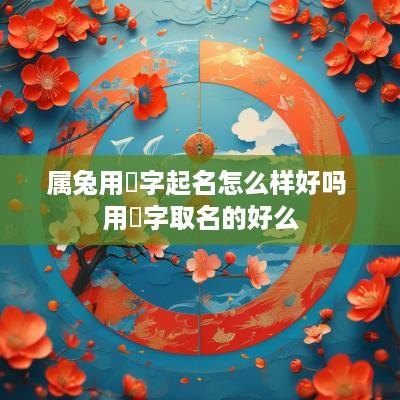 属兔用璟字起名怎么样好吗 用璟字取名的好么