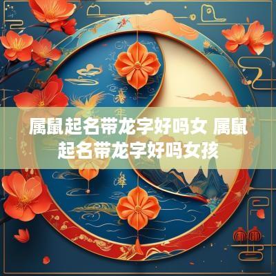 属鼠起名带龙字好吗女 属鼠起名带龙字好吗女孩