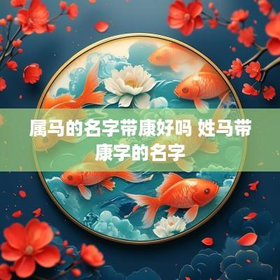 属马的名字带康好吗 姓马带康字的名字
