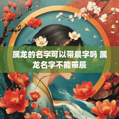 属龙的名字可以带晨字吗 属龙名字不能带辰