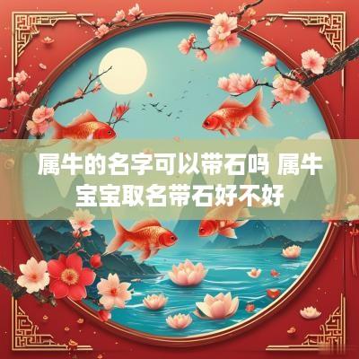 属牛的名字可以带石吗 属牛宝宝取名带石好不好