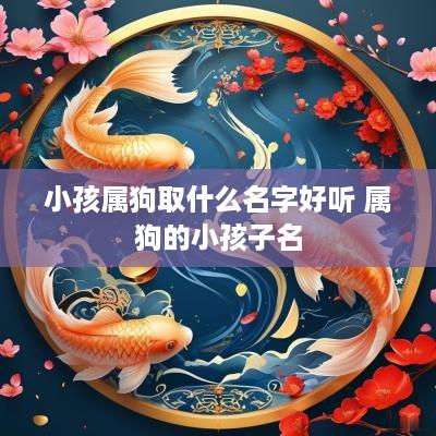 小孩属狗取什么名字好听 属狗的小孩子名