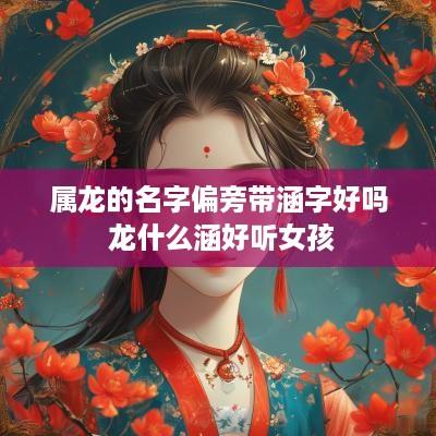 属龙的名字偏旁带涵字好吗 龙什么涵好听女孩