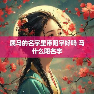 属马的名字里带阳字好吗 马什么阳名字