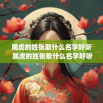 属虎的姓张取什么名字好听 属虎的姓张取什么名字好听男孩