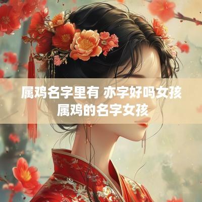 属鸡名字里有 亦字好吗女孩 属鸡的名字女孩