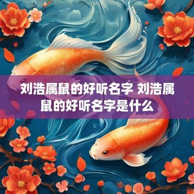 刘浩属鼠的好听名字 刘浩属鼠的好听名字是什么