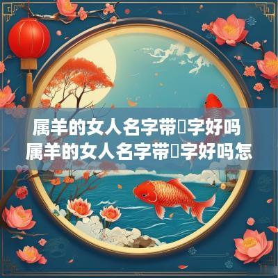 属羊的女人名字带珺字好吗 属羊的女人名字带珺字好吗怎么取