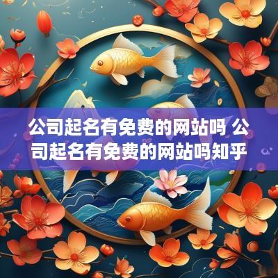 公司起名有免费的网站吗 公司起名有免费的网站吗知乎