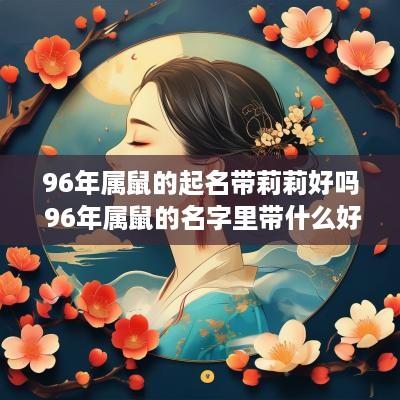 96年属鼠的起名带莉莉好吗 96年属鼠的名字里带什么好