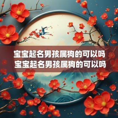宝宝起名男孩属狗的可以吗 宝宝起名男孩属狗的可以吗怎么起