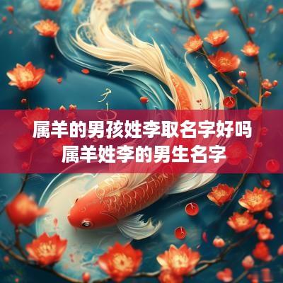 属羊的男孩姓李取名字好吗 属羊姓李的男生名字