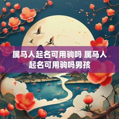 属马人起名可用驹吗 属马人起名可用驹吗男孩 属马人起名可用驹吗 属马人起名可用驹吗男孩