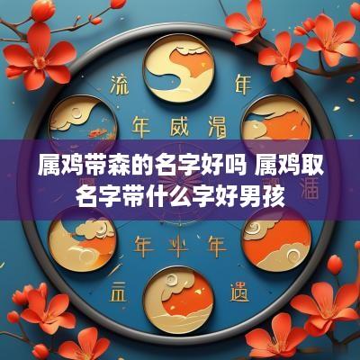 属鸡带森的名字好吗 属鸡取名字带什么字好男孩