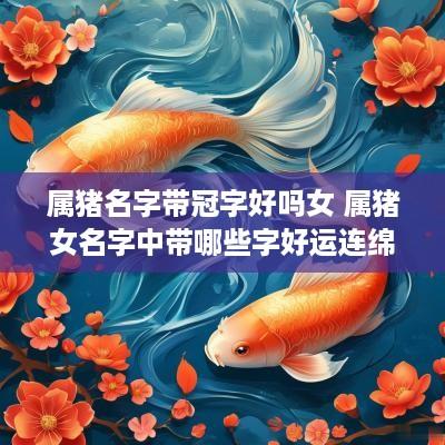 属猪名字带冠字好吗女 属猪女名字中带哪些字好运连绵