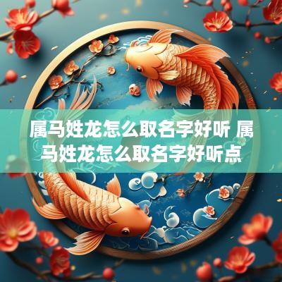 属马姓龙怎么取名字好听 属马姓龙怎么取名字好听点