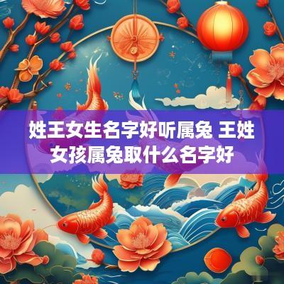 姓王女生名字好听属兔 王姓女孩属兔取什么名字好