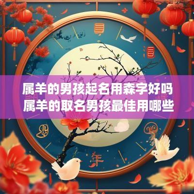 属羊的男孩起名用森字好吗 属羊的取名男孩最佳用哪些字