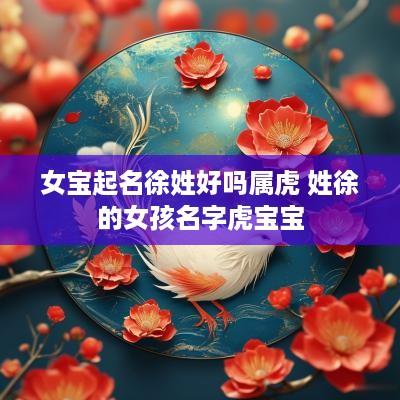 女宝起名徐姓好吗属虎 姓徐的女孩名字虎宝宝