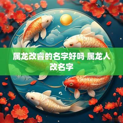 属龙改睿的名字好吗 属龙人改名字