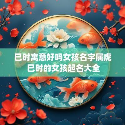 巳时寓意好吗女孩名字属虎 巳时的女孩起名大全