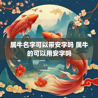 属牛名字可以带安字吗 属牛的可以用安字吗
