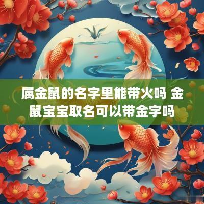 属金鼠的名字里能带火吗 金鼠宝宝取名可以带金字吗