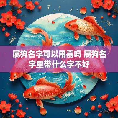 属狗名字可以用嘉吗 属狗名字里带什么字不好